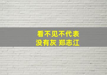 看不见不代表没有灰 郑志江